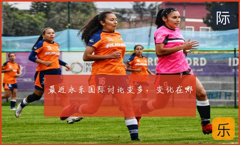 最近永乐国际讨论变多，变化在哪