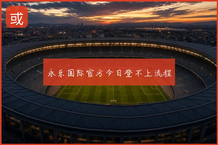 永乐国际官方今日登不上流程